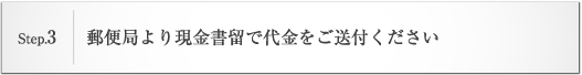 step3.郵便局より現金書留で代金をご送付ください